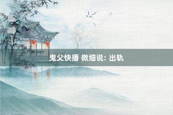 鬼父快播 微细说: 出轨