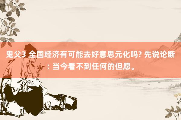 鬼父3 全国经济有可能去好意思元化吗? 先说论断: 当今看不到任何的但愿。