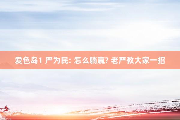 爱色岛1 严为民: 怎么躺赢? 老严教大家一招