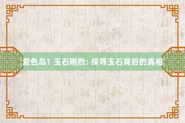 爱色岛1 玉石刚烈: 探寻玉石背后的真相
