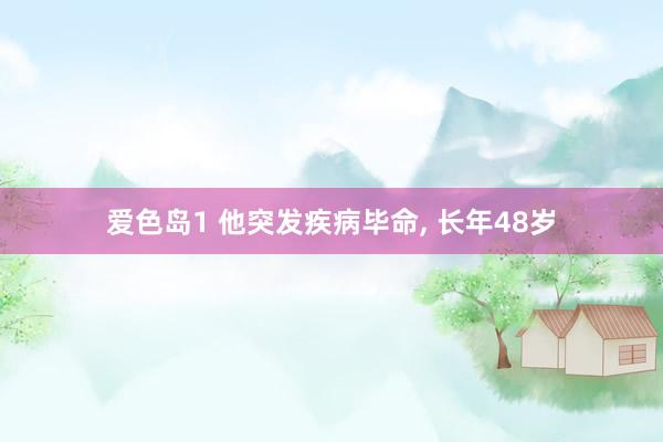 爱色岛1 他突发疾病毕命， 长年48岁
