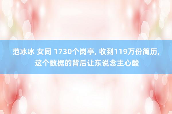范冰冰 女同 1730个岗亭， 收到119万份简历， 这个数据的背后让东说念主心酸