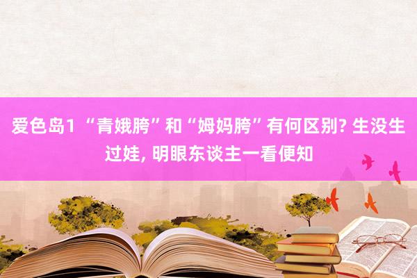 爱色岛1 “青娥胯”和“姆妈胯”有何区别? 生没生过娃， 明眼东谈主一看便知