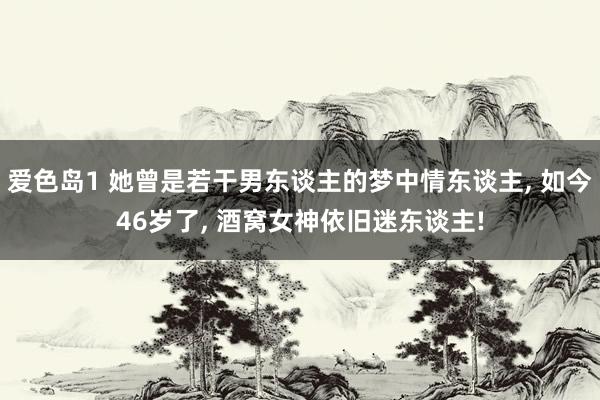 爱色岛1 她曾是若干男东谈主的梦中情东谈主， 如今46岁了， 酒窝女神依旧迷东谈主!