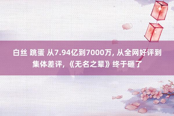 白丝 跳蛋 从7.94亿到7000万， 从全网好评到集体差评， 《无名之辈》终于砸了